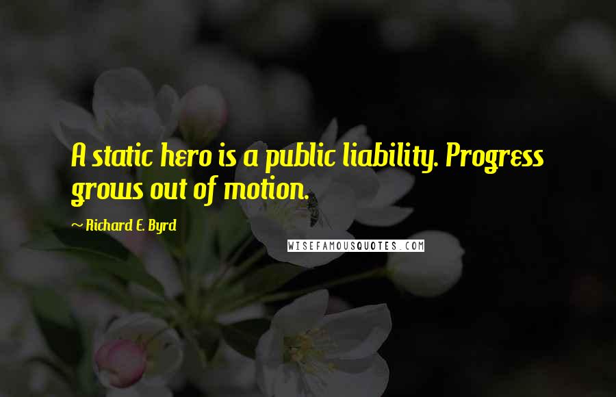 Richard E. Byrd Quotes: A static hero is a public liability. Progress grows out of motion.