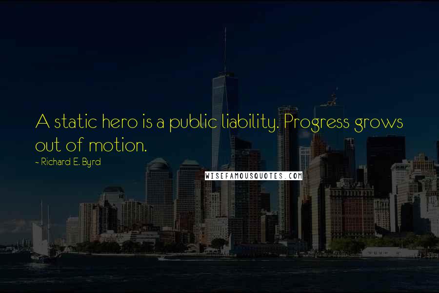 Richard E. Byrd Quotes: A static hero is a public liability. Progress grows out of motion.