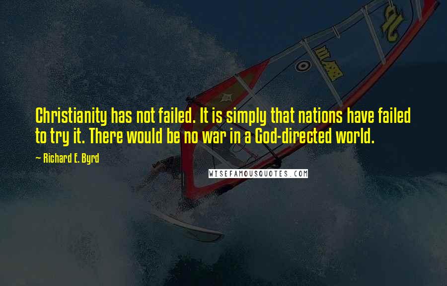 Richard E. Byrd Quotes: Christianity has not failed. It is simply that nations have failed to try it. There would be no war in a God-directed world.