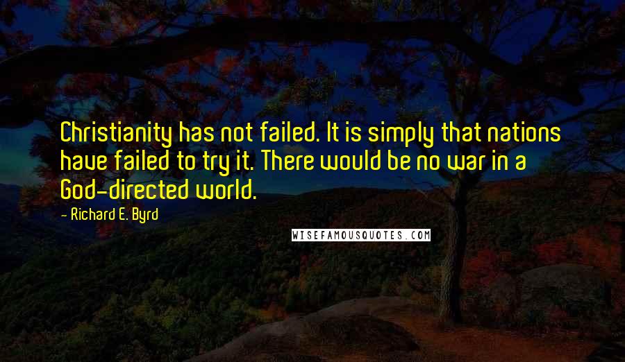 Richard E. Byrd Quotes: Christianity has not failed. It is simply that nations have failed to try it. There would be no war in a God-directed world.