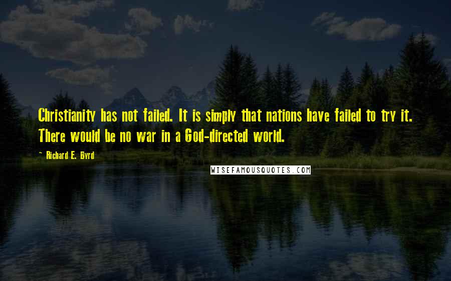 Richard E. Byrd Quotes: Christianity has not failed. It is simply that nations have failed to try it. There would be no war in a God-directed world.