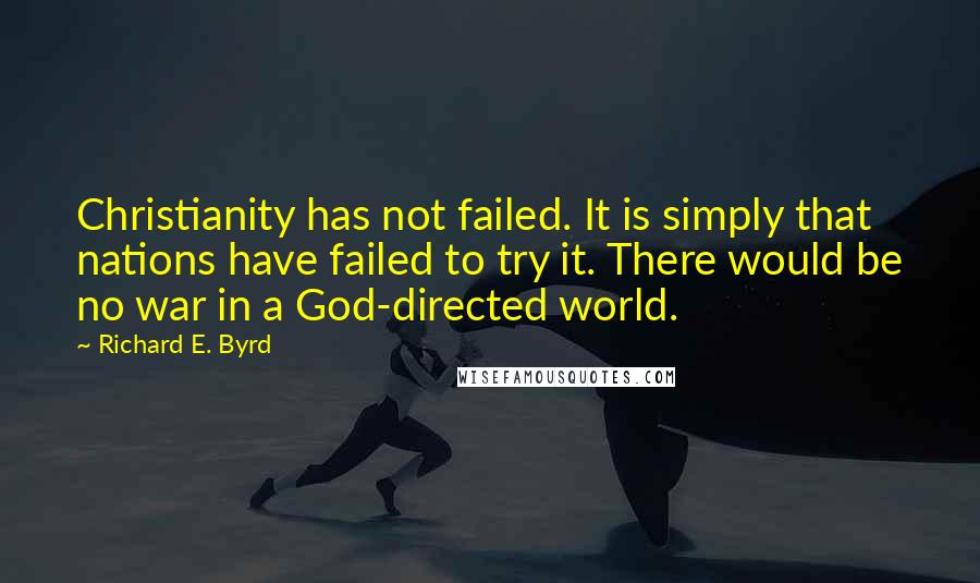 Richard E. Byrd Quotes: Christianity has not failed. It is simply that nations have failed to try it. There would be no war in a God-directed world.