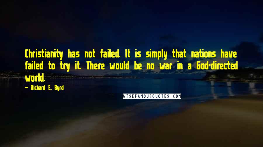 Richard E. Byrd Quotes: Christianity has not failed. It is simply that nations have failed to try it. There would be no war in a God-directed world.