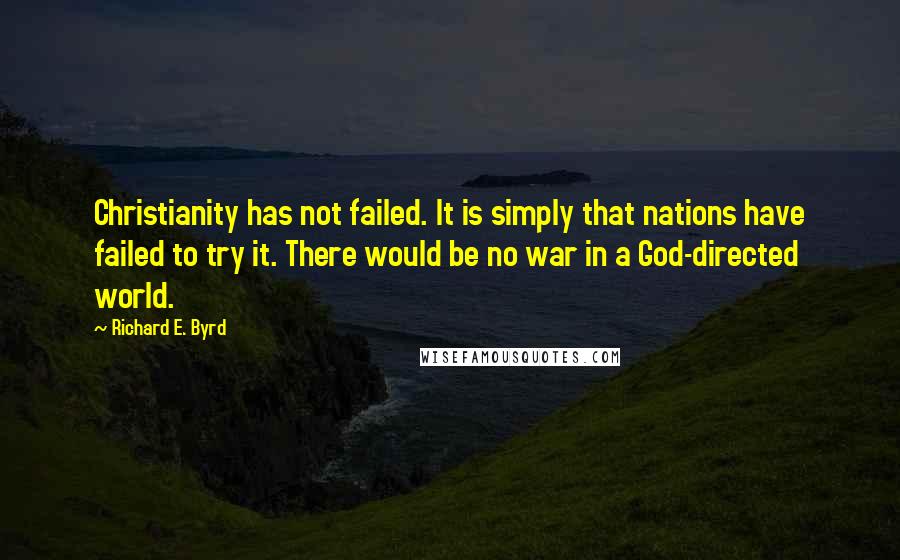 Richard E. Byrd Quotes: Christianity has not failed. It is simply that nations have failed to try it. There would be no war in a God-directed world.