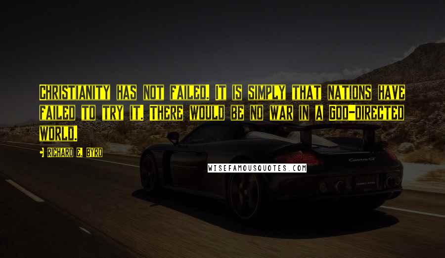 Richard E. Byrd Quotes: Christianity has not failed. It is simply that nations have failed to try it. There would be no war in a God-directed world.