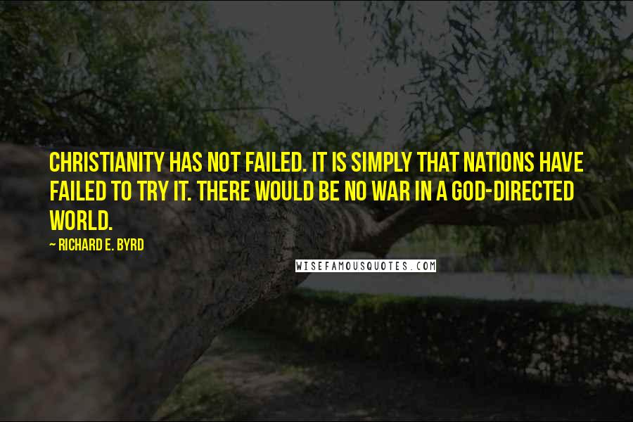 Richard E. Byrd Quotes: Christianity has not failed. It is simply that nations have failed to try it. There would be no war in a God-directed world.