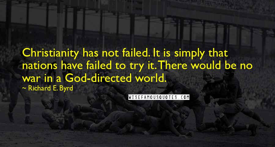 Richard E. Byrd Quotes: Christianity has not failed. It is simply that nations have failed to try it. There would be no war in a God-directed world.