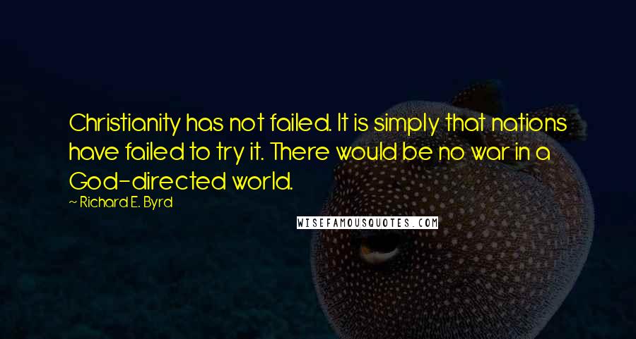 Richard E. Byrd Quotes: Christianity has not failed. It is simply that nations have failed to try it. There would be no war in a God-directed world.