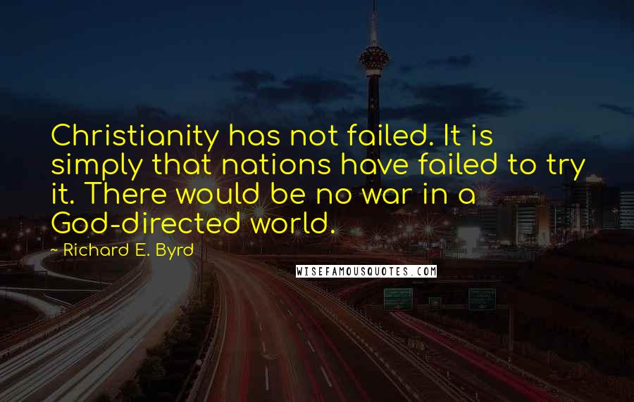 Richard E. Byrd Quotes: Christianity has not failed. It is simply that nations have failed to try it. There would be no war in a God-directed world.