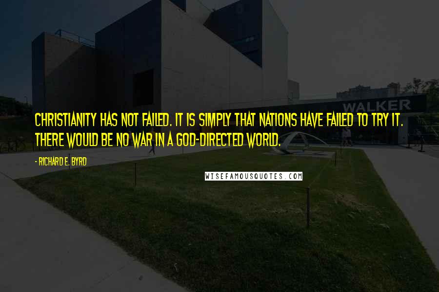 Richard E. Byrd Quotes: Christianity has not failed. It is simply that nations have failed to try it. There would be no war in a God-directed world.