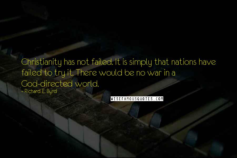 Richard E. Byrd Quotes: Christianity has not failed. It is simply that nations have failed to try it. There would be no war in a God-directed world.