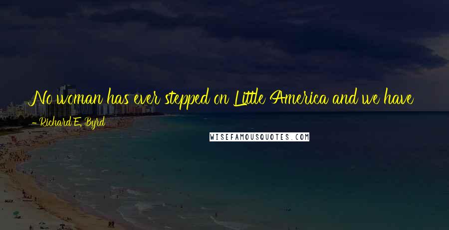 Richard E. Byrd Quotes: No woman has ever stepped on Little America and we have found it to be the most silent and peaceful place in the world.