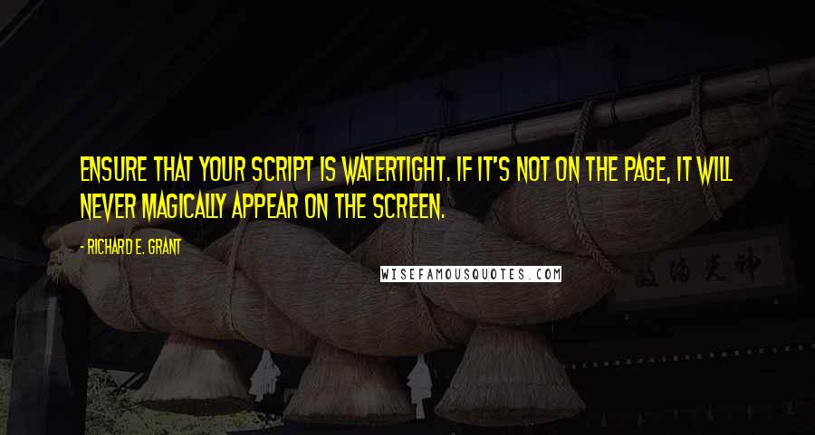 Richard E. Grant Quotes: Ensure that your script is watertight. If it's not on the page, it will never magically appear on the screen.