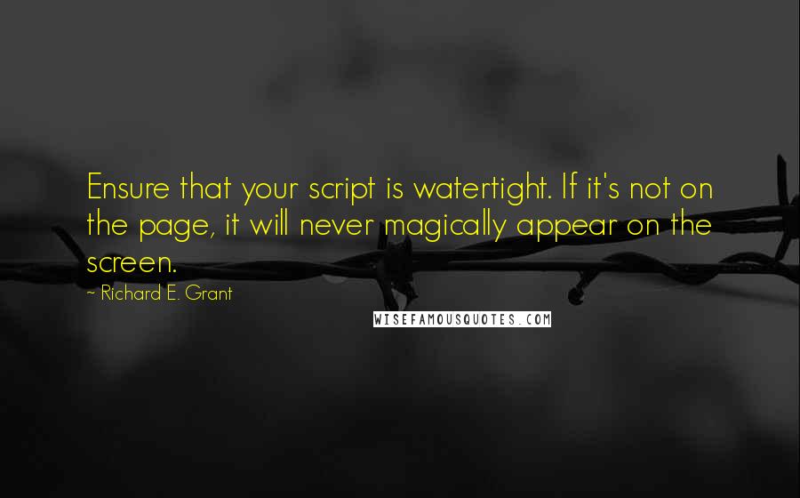 Richard E. Grant Quotes: Ensure that your script is watertight. If it's not on the page, it will never magically appear on the screen.