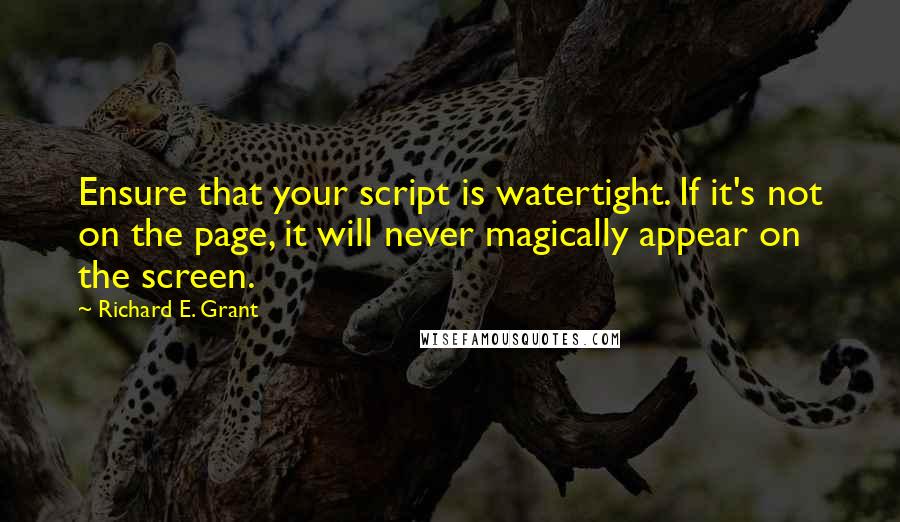 Richard E. Grant Quotes: Ensure that your script is watertight. If it's not on the page, it will never magically appear on the screen.