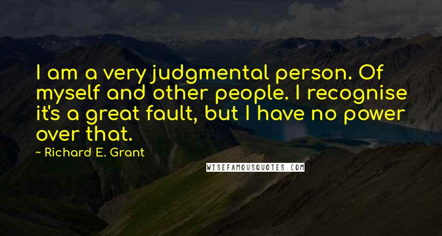 Richard E. Grant Quotes: I am a very judgmental person. Of myself and other people. I recognise it's a great fault, but I have no power over that.