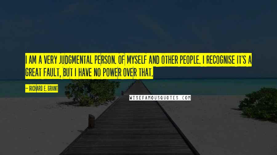 Richard E. Grant Quotes: I am a very judgmental person. Of myself and other people. I recognise it's a great fault, but I have no power over that.