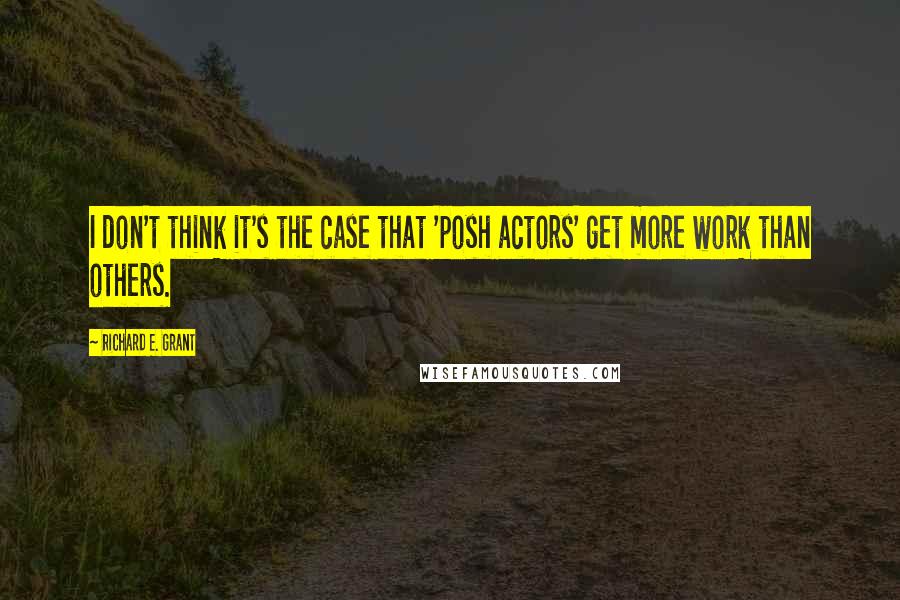 Richard E. Grant Quotes: I don't think it's the case that 'posh actors' get more work than others.