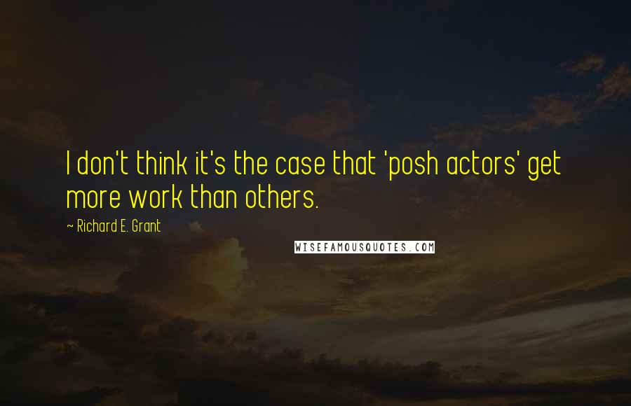 Richard E. Grant Quotes: I don't think it's the case that 'posh actors' get more work than others.