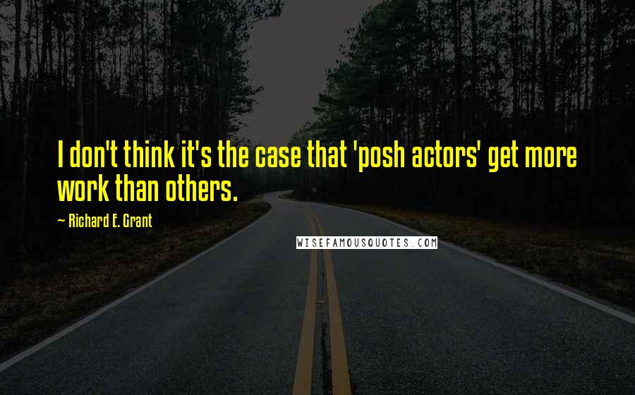 Richard E. Grant Quotes: I don't think it's the case that 'posh actors' get more work than others.