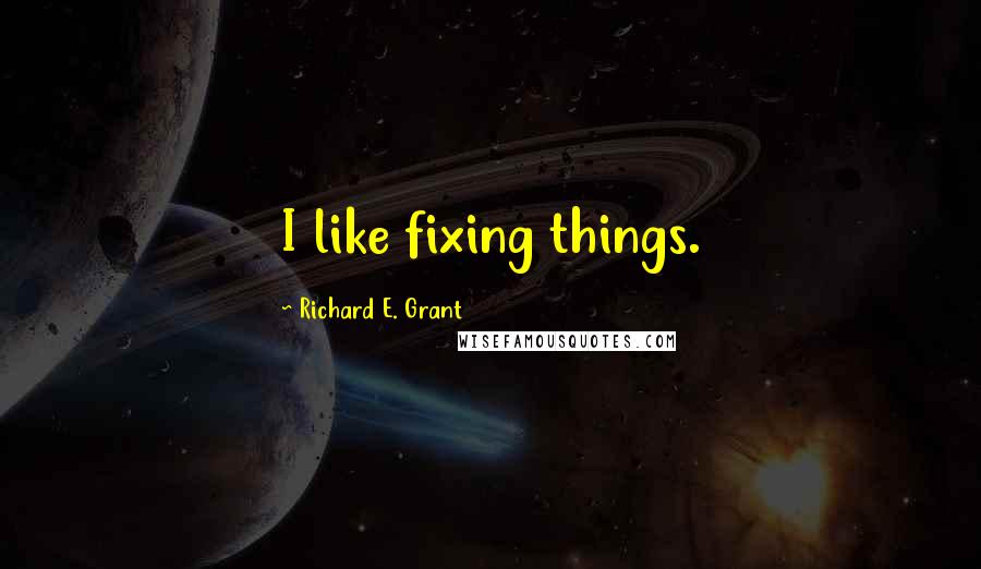 Richard E. Grant Quotes: I like fixing things.