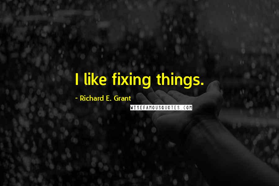 Richard E. Grant Quotes: I like fixing things.