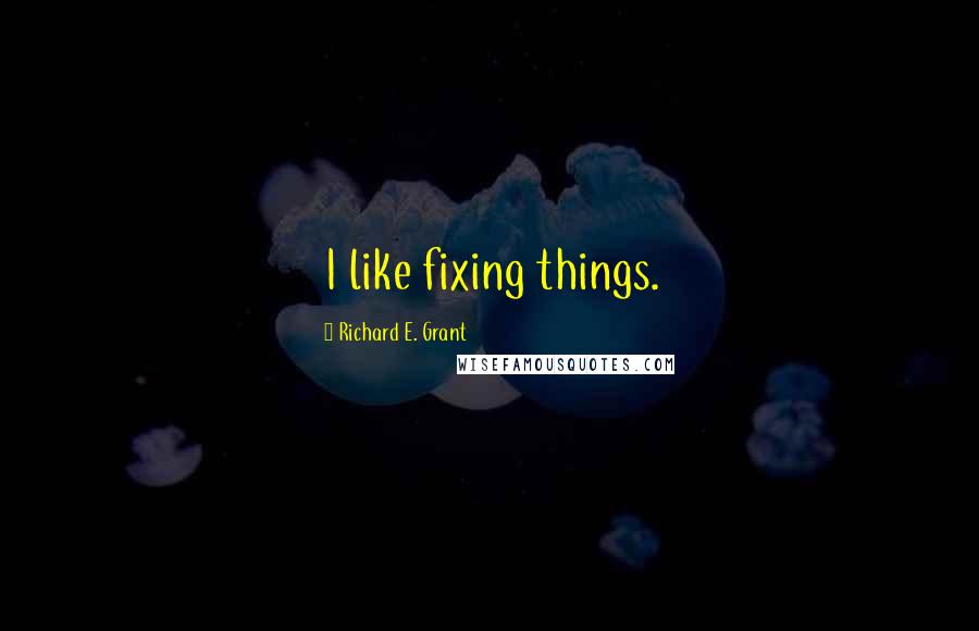 Richard E. Grant Quotes: I like fixing things.