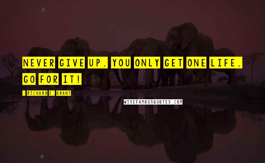 Richard E. Grant Quotes: Never give up. You only get one life. Go for it!