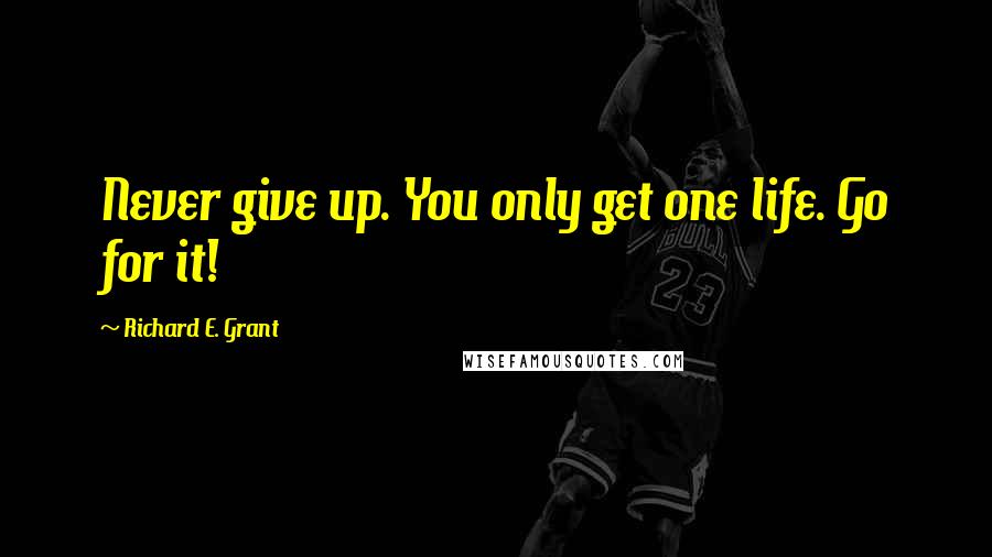 Richard E. Grant Quotes: Never give up. You only get one life. Go for it!