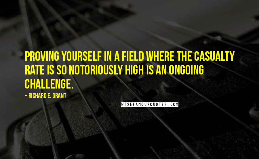 Richard E. Grant Quotes: Proving yourself in a field where the casualty rate is so notoriously high is an ongoing challenge.