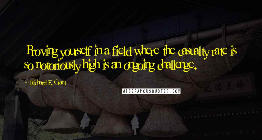 Richard E. Grant Quotes: Proving yourself in a field where the casualty rate is so notoriously high is an ongoing challenge.