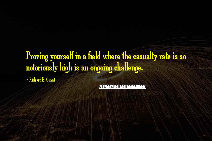 Richard E. Grant Quotes: Proving yourself in a field where the casualty rate is so notoriously high is an ongoing challenge.