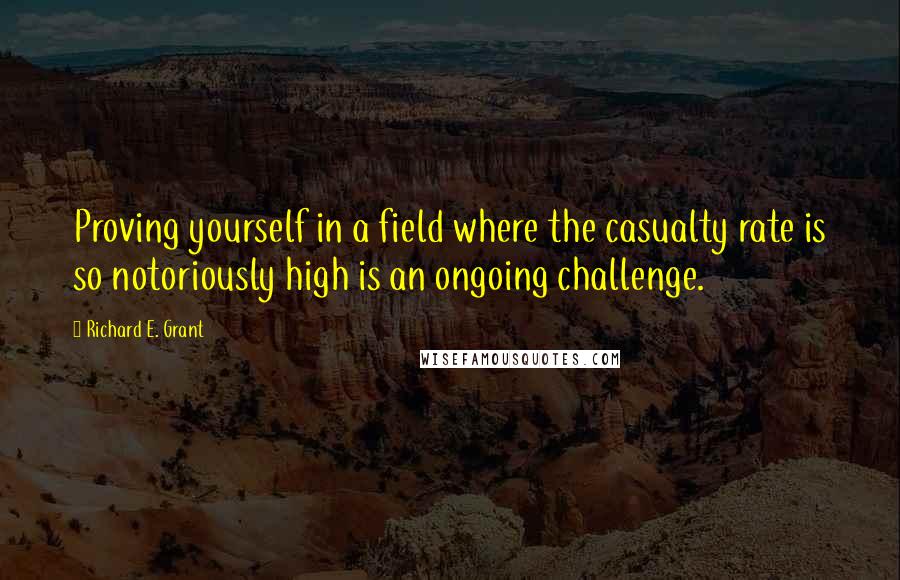 Richard E. Grant Quotes: Proving yourself in a field where the casualty rate is so notoriously high is an ongoing challenge.