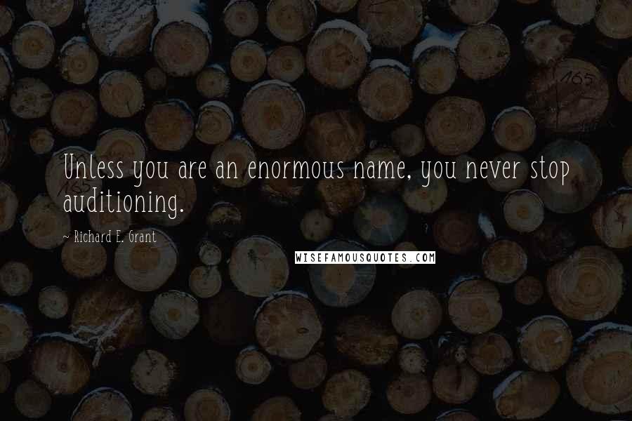 Richard E. Grant Quotes: Unless you are an enormous name, you never stop auditioning.