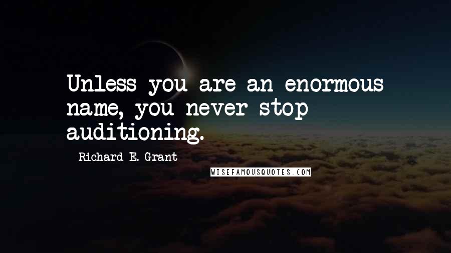 Richard E. Grant Quotes: Unless you are an enormous name, you never stop auditioning.