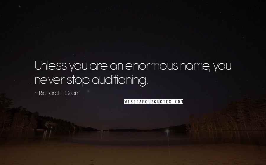 Richard E. Grant Quotes: Unless you are an enormous name, you never stop auditioning.