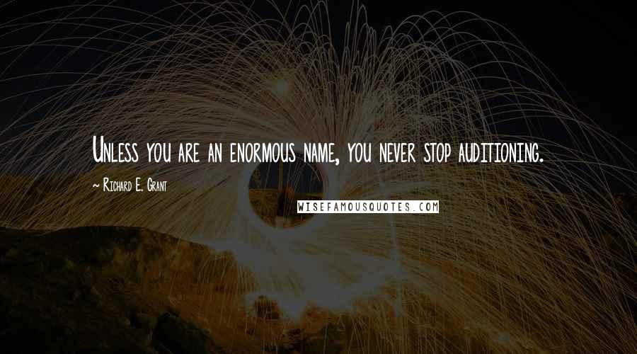 Richard E. Grant Quotes: Unless you are an enormous name, you never stop auditioning.