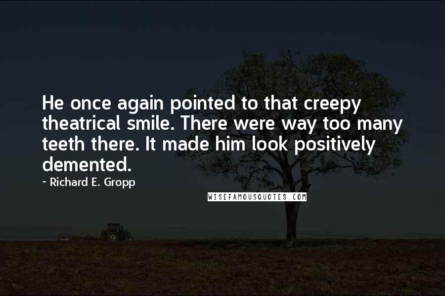 Richard E. Gropp Quotes: He once again pointed to that creepy theatrical smile. There were way too many teeth there. It made him look positively demented.