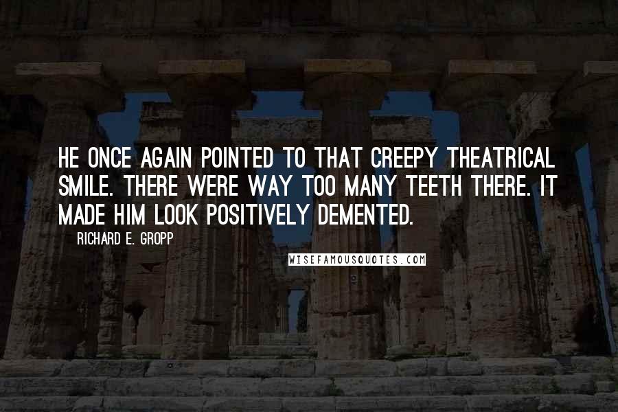 Richard E. Gropp Quotes: He once again pointed to that creepy theatrical smile. There were way too many teeth there. It made him look positively demented.