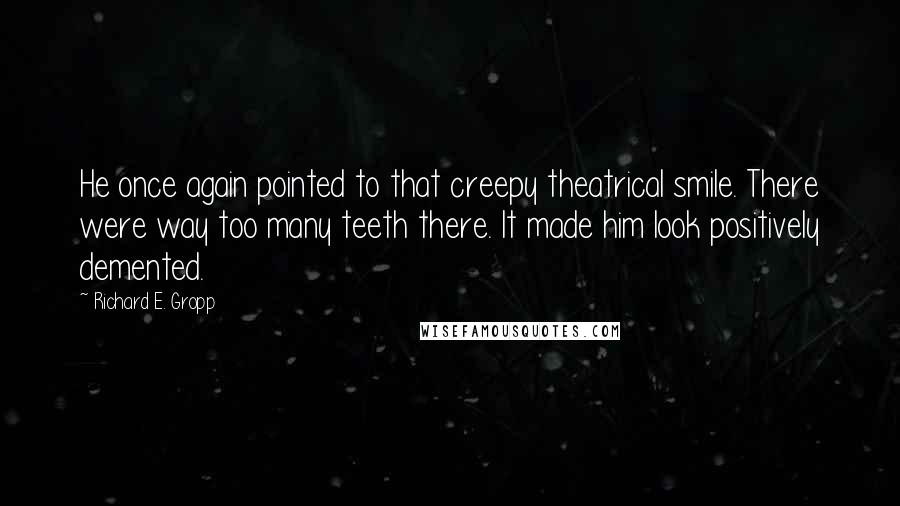 Richard E. Gropp Quotes: He once again pointed to that creepy theatrical smile. There were way too many teeth there. It made him look positively demented.