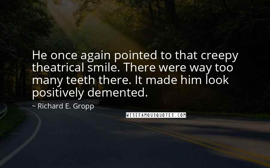 Richard E. Gropp Quotes: He once again pointed to that creepy theatrical smile. There were way too many teeth there. It made him look positively demented.