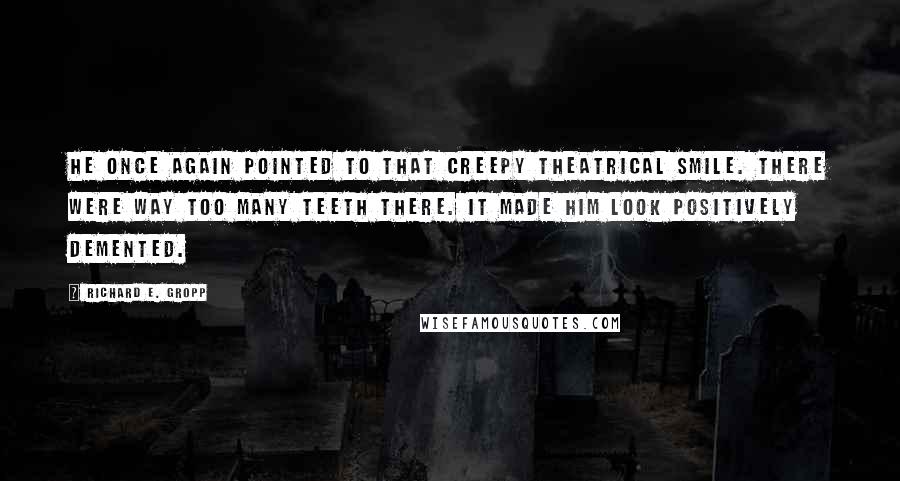 Richard E. Gropp Quotes: He once again pointed to that creepy theatrical smile. There were way too many teeth there. It made him look positively demented.