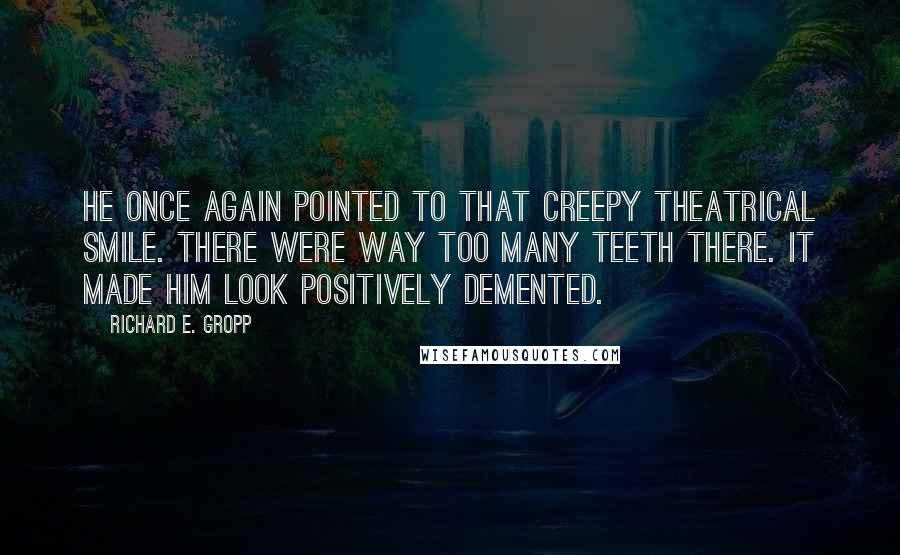 Richard E. Gropp Quotes: He once again pointed to that creepy theatrical smile. There were way too many teeth there. It made him look positively demented.