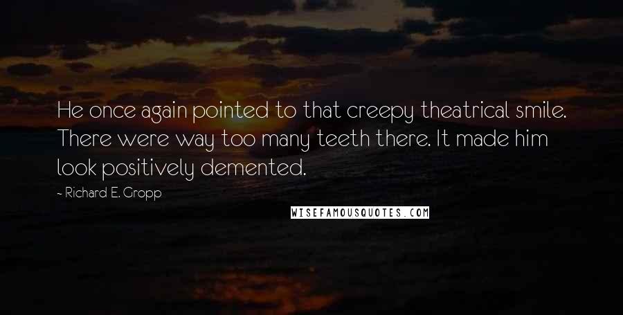 Richard E. Gropp Quotes: He once again pointed to that creepy theatrical smile. There were way too many teeth there. It made him look positively demented.