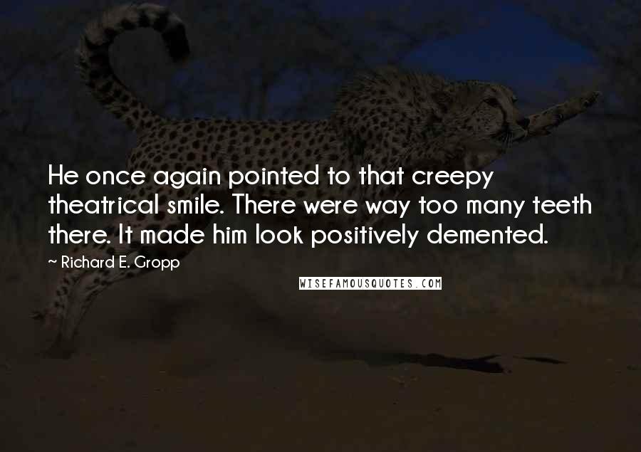 Richard E. Gropp Quotes: He once again pointed to that creepy theatrical smile. There were way too many teeth there. It made him look positively demented.