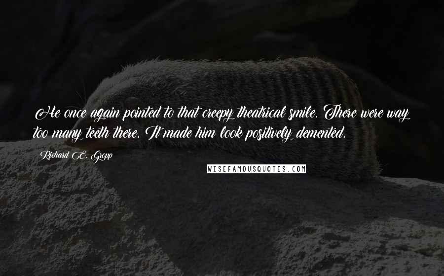 Richard E. Gropp Quotes: He once again pointed to that creepy theatrical smile. There were way too many teeth there. It made him look positively demented.