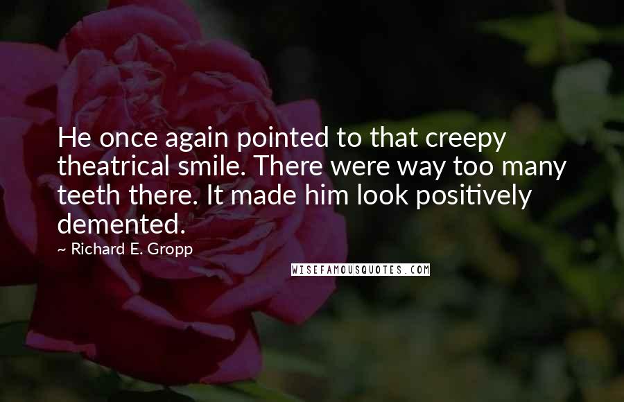 Richard E. Gropp Quotes: He once again pointed to that creepy theatrical smile. There were way too many teeth there. It made him look positively demented.