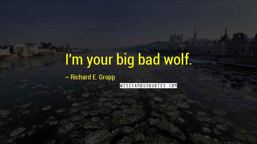 Richard E. Gropp Quotes: I'm your big bad wolf.