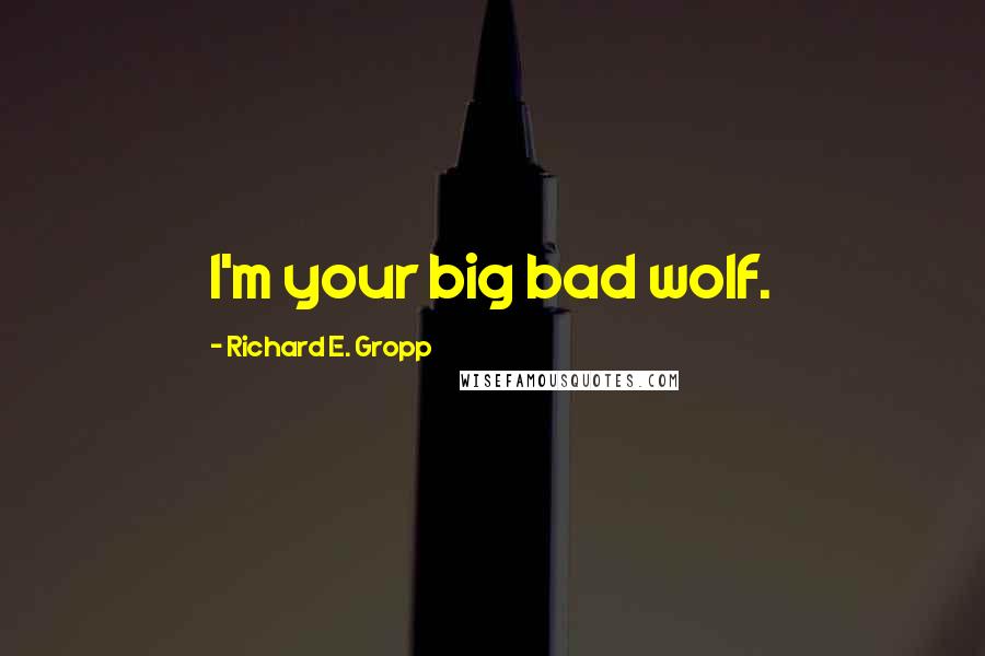 Richard E. Gropp Quotes: I'm your big bad wolf.