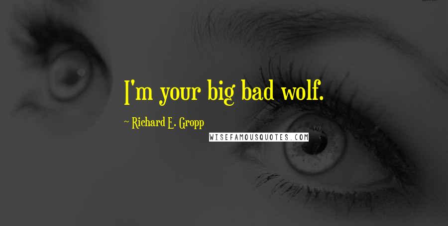 Richard E. Gropp Quotes: I'm your big bad wolf.